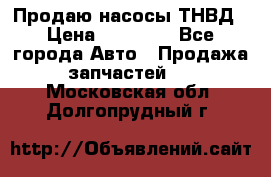 Продаю насосы ТНВД › Цена ­ 17 000 - Все города Авто » Продажа запчастей   . Московская обл.,Долгопрудный г.